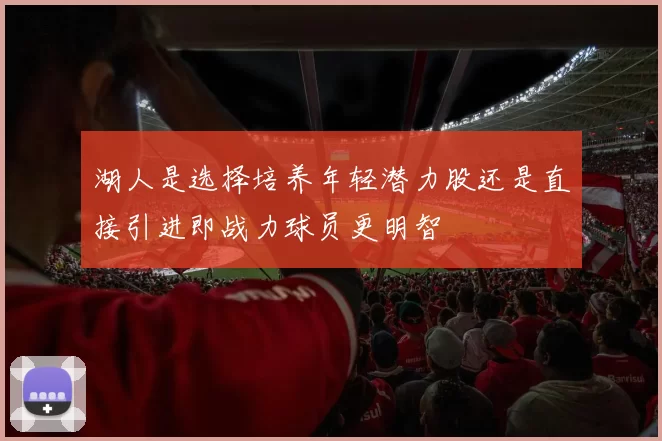 湖人是选择培养年轻潜力股还是直接引进即战力球员更明智