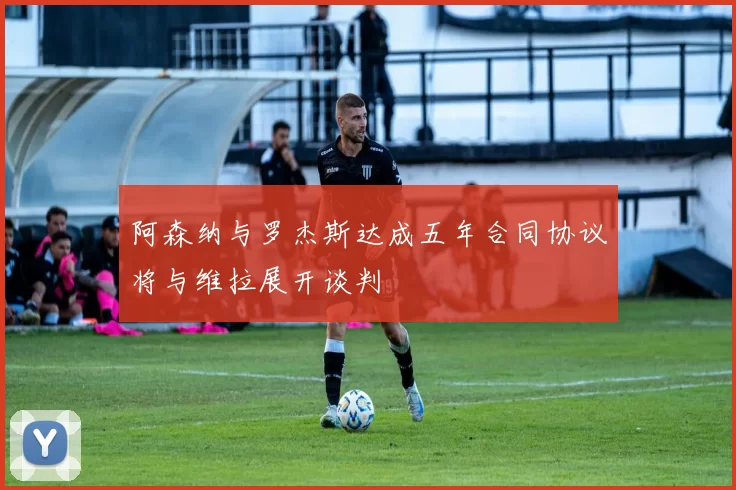 阿森纳与罗杰斯达成五年合同协议将与维拉展开谈判